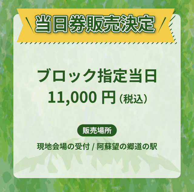 当日券販売決定 ブロック指定 当日：11,000円（税込）販売場所：現地会場の受付/阿蘇望の郷道の駅